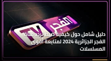 بأحدث تردد.. استقبل قناة الفجر لعام 2026 لمشاهدة أقوى المسلسلات الجزائرية والدراما التركية